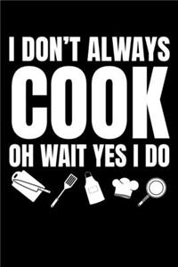 I Don't Always Cook Oh Wait Yes I Do