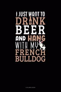I Just Want To Drink Beer & Hang With My French Bulldog