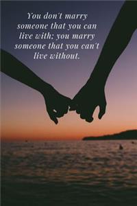 You don't marry someone that you can live with; you marry someone that you can't live without.