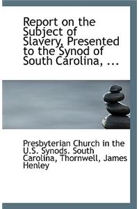 Report on the Subject of Slavery, Presented to the Synod of South Carolina, ...