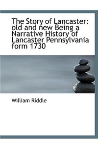 The Story of Lancaster: Old and New Being a Narrative History of Lancaster Pennsylvania Form 1730