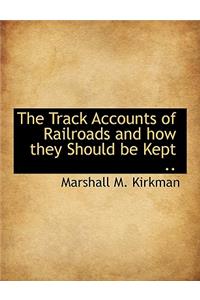 The Track Accounts of Railroads and How They Should Be Kept ..