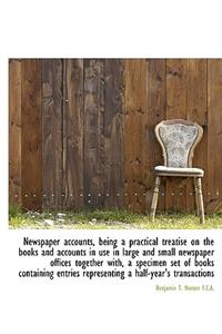 Newspaper Accounts, Being a Practical Treatise on the Books and Accounts in Use in Large and Small N