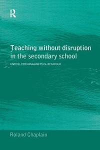 Teaching Without Disruption in the Secondary School: A Model for Managing Behaviour