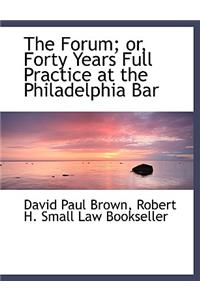 The Forum; Or, Forty Years Full Practice at the Philadelphia Bar