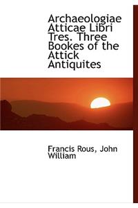 Archaeologiae Atticae Libri Tres. Three Bookes of the Attick Antiquites