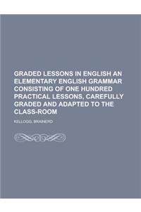 Graded Lessons in English an Elementary English Grammar Consisting of One Hundred Practical Lessons, Carefully Graded and Adapted to the Class-Room