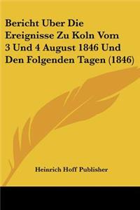 Bericht Uber Die Ereignisse Zu Koln Vom 3 Und 4 August 1846 Und Den Folgenden Tagen (1846)