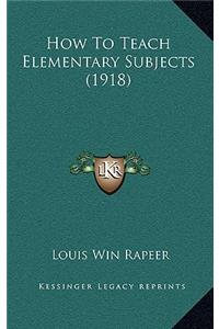 How to Teach Elementary Subjects (1918)