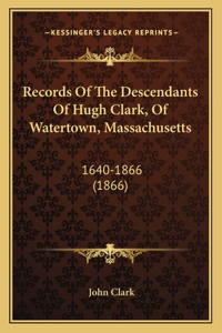 Records of the Descendants of Hugh Clark, of Watertown, Massachusetts