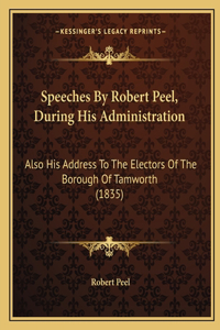 Speeches By Robert Peel, During His Administration