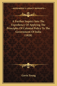 Further Inquiry Into The Expediency Of Applying The Principles Of Colonial Policy To The Government Of India (1828)