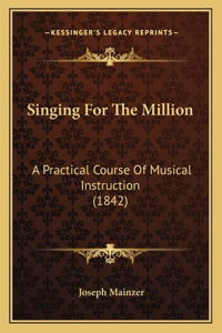 Singing For The Million: A Practical Course Of Musical Instruction (1842)