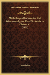 Mittheilungen Des Neuesten Und Wissenswurdigsten Uber Die Asiatische Cholera V1 (1831)