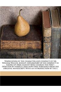 Vindication of the Character and Conduct of Sir William Waller, Knight, Explanatory of His Conduct in Taking Up Arms Against King Charles the First: (Written by Himself.) and Now First Published from the Original Manuscript. with an Introduction by the E