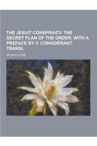 The Jesuit Conspiracy. the Secret Plan of the Order, with a Preface by V. Considerant. Transl