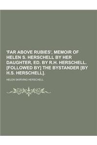 'Far Above Rubies', Memoir of Helen S. Herschell by Her Daughter, Ed. by R.H. Herschell. [Followed By] the Bystander [By H.S. Herschell]