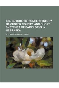 S.D. Butcher's Pioneer History of Custer County, and Short Sketches of Early Days in Nebraska
