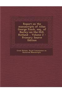 Report on the Manuscripts of Allan George Finch, Esq., of Burley-On-The-Hill, Rutland .. Volume 2 - Primary Source Edition
