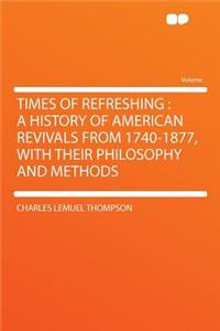 Times of Refreshing: A History of American Revivals from 1740-1877, with Their Philosophy and Methods