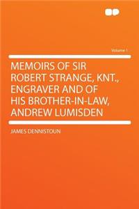 Memoirs of Sir Robert Strange, Knt., Engraver and of His Brother-In-Law, Andrew Lumisden Volume 1
