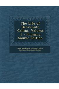 The Life of Benvenuto Cellini, Volume 1