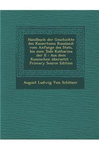 Handbuch Der Geschichte Des Kaisertums Russland: Vom Anfange Des STATS, Bis Zum Tode Katharina Der II: Aus Dem Russischen Ubersetzt