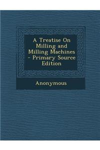 A Treatise on Milling and Milling Machines - Primary Source Edition