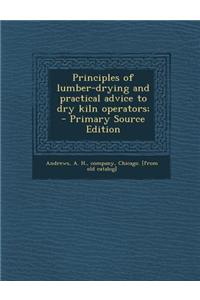 Principles of Lumber-Drying and Practical Advice to Dry Kiln Operators; - Primary Source Edition
