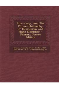 Etherology, and the Phreno-Philosophy of Mesmerism and Magic Eloquence: - Primary Source Edition