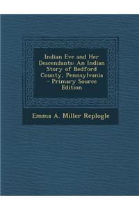 Indian Eve and Her Descendants: An Indian Story of Bedford County, Pennsylvania