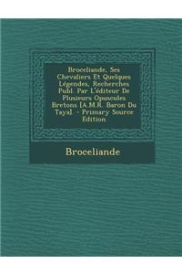 Broceliande, Ses Chevaliers Et Quelques Legendes, Recherches Publ. Par L'Editeur de Plusieurs Opuscules Bretons [A.M.R. Baron Du Taya]. - Primary Sour