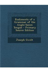 Rudiments of a Grammar of the Anglo-Saxon Tongue - Primary Source Edition