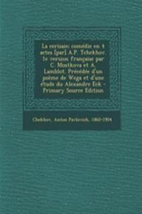 La cerisaie; comédie en 4 actes [par] A.P. Tchekhov. 1e version française par C. Mostkova et A. Lamblot. Précédée d'un poème de Wega et d'une étude du Alexandre Eck
