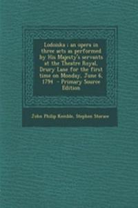 Lodoiska; An Opera in Three Acts as Performed by His Majesty's Servants at the Theatre Royal, Drury Lane for the First Time on Monday, June 6, 1794 - Primary Source Edition