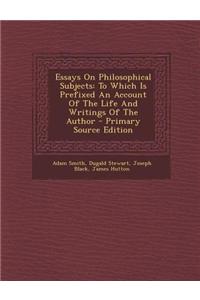 Essays on Philosophical Subjects: To Which Is Prefixed an Account of the Life and Writings of the Author - Primary Source Edition