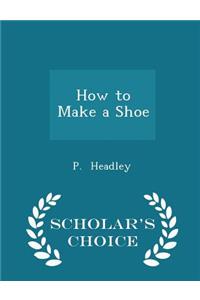 How to Make a Shoe - Scholar's Choice Edition