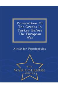 Persecutions of the Greeks in Turkey Before the European War - War College Series