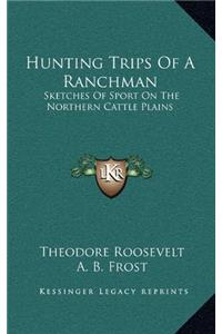 Hunting Trips of a Ranchman: Sketches of Sport On the Northern Cattle Plains