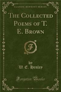 The Collected Poems of T. E. Brown (Classic Reprint)