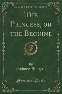 The Princess, or the Beguine, Vol. 1 of 3 (Classic Reprint)