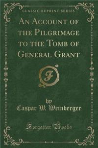 An Account of the Pilgrimage to the Tomb of General Grant (Classic Reprint)