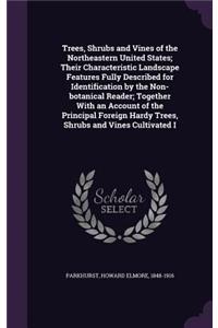 Trees, Shrubs and Vines of the Northeastern United States; Their Characteristic Landscape Features Fully Described for Identification by the Non-botanical Reader; Together With an Account of the Principal Foreign Hardy Trees, Shrubs and Vines Culti