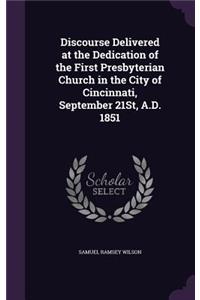 Discourse Delivered at the Dedication of the First Presbyterian Church in the City of Cincinnati, September 21St, A.D. 1851