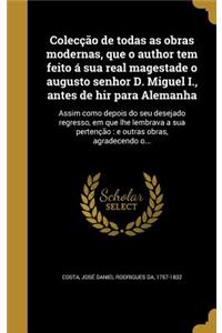 Coleccao de Todas as Obras Modernas, Que O Author Tem Feito a Sua Real Magestade O Augusto Senhor D. Miguel I., Antes de Hir Para Alemanha