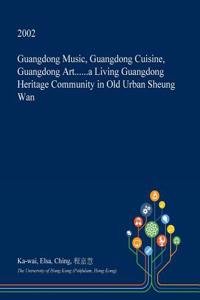 Guangdong Music, Guangdong Cuisine, Guangdong Art......a Living Guangdong Heritage Community in Old Urban Sheung WAN