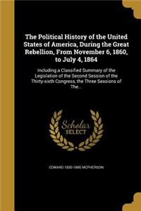 The Political History of the United States of America, During the Great Rebellion, From November 6, 1860, to July 4, 1864