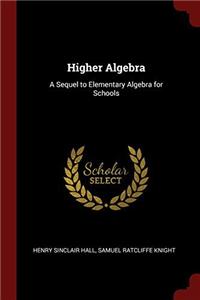 HIGHER ALGEBRA: A SEQUEL TO ELEMENTARY A