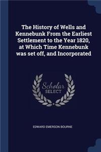 History of Wells and Kennebunk From the Earliest Settlement to the Year 1820, at Which Time Kennebunk was set off, and Incorporated