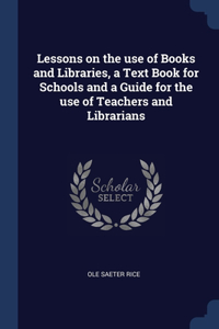 Lessons on the use of Books and Libraries, a Text Book for Schools and a Guide for the use of Teachers and Librarians